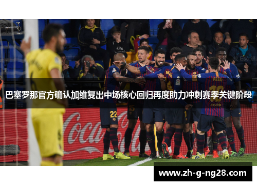 巴塞罗那官方确认加维复出中场核心回归再度助力冲刺赛季关键阶段 巴塞罗那官方确认加维复出中场核心回归再度助力冲刺赛季关键阶段