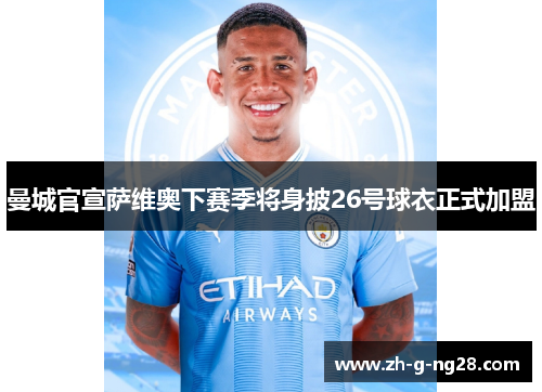 曼城官宣萨维奥下赛季将身披26号球衣正式加盟 曼城官宣萨维奥下赛季将身披26号球衣正式加盟