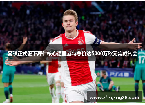 曼联正式签下拜仁核心德里赫特总价达5000万欧元完成转会 曼联正式签下拜仁核心德里赫特总价达5000万欧元完成转会