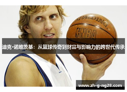 迪克·诺维茨基：从篮球传奇到财富与影响力的跨世代传承