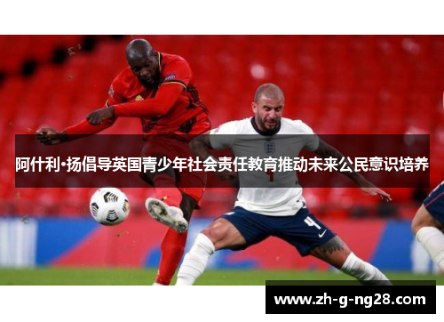 阿什利·扬倡导英国青少年社会责任教育推动未来公民意识培养