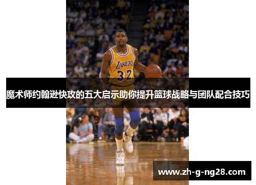 魔术师约翰逊快攻的五大启示助你提升篮球战略与团队配合技巧