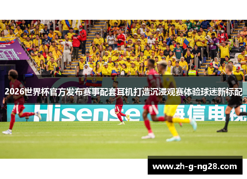 2026世界杯官方发布赛事配套耳机打造沉浸观赛体验球迷新标配