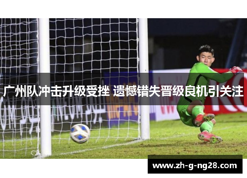 广州队冲击升级受挫 遗憾错失晋级良机引关注 广州队冲击升级受挫 遗憾错失晋级良机引关注