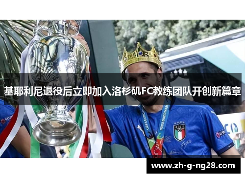 基耶利尼退役后立即加入洛杉矶FC教练团队开创新篇章