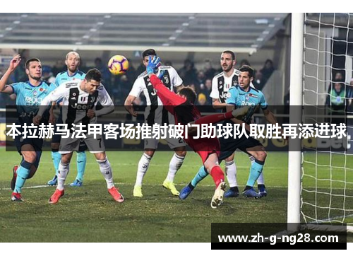 本拉赫马法甲客场推射破门助球队取胜再添进球 本拉赫马法甲客场推射破门助球队取胜再添进球