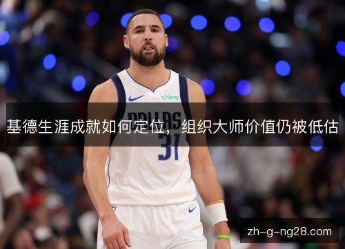 基德生涯成就如何定位,组织大师价值仍被低估 基德生涯成就如何定位,组织大师价值仍被低估
